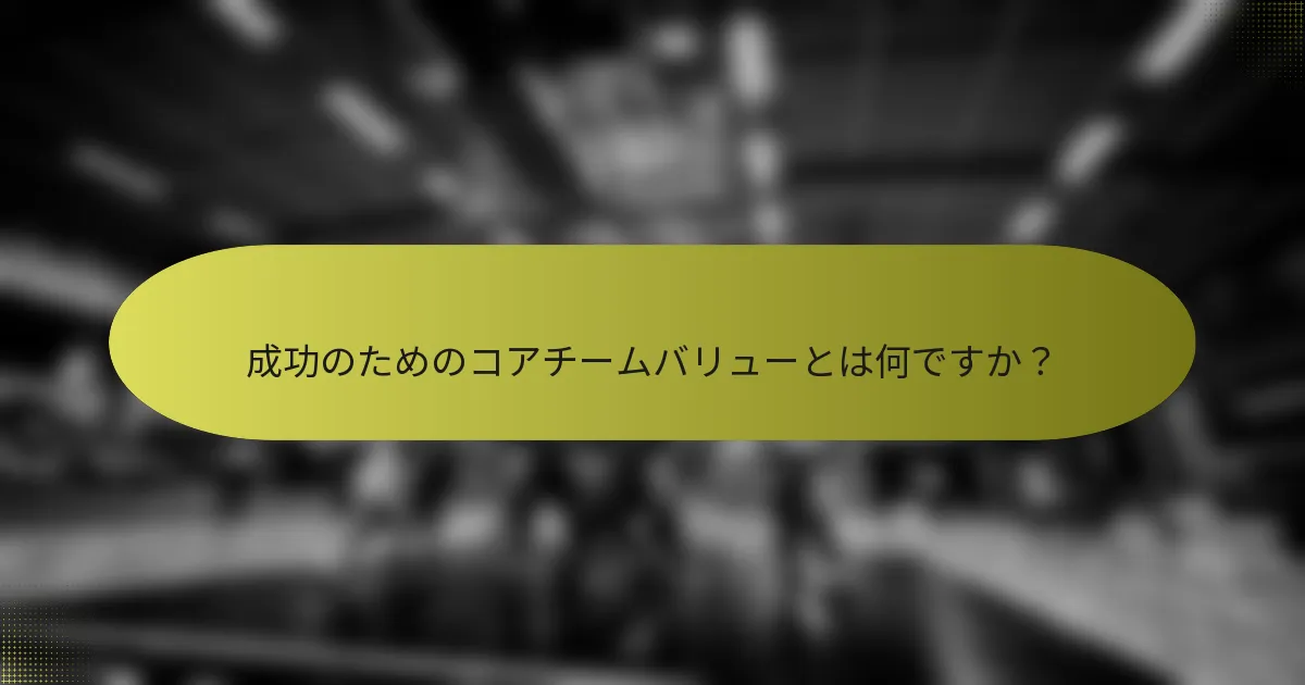 成功のためのコアチームバリューとは何ですか？
