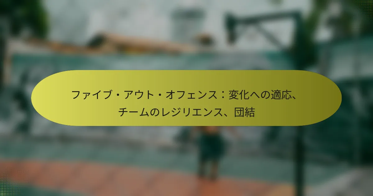 ファイブ・アウト・オフェンス：変化への適応、チームのレジリエンス、団結