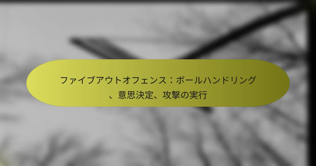 ファイブアウトオフェンス：ボールハンドリング、意思決定、攻撃の実行