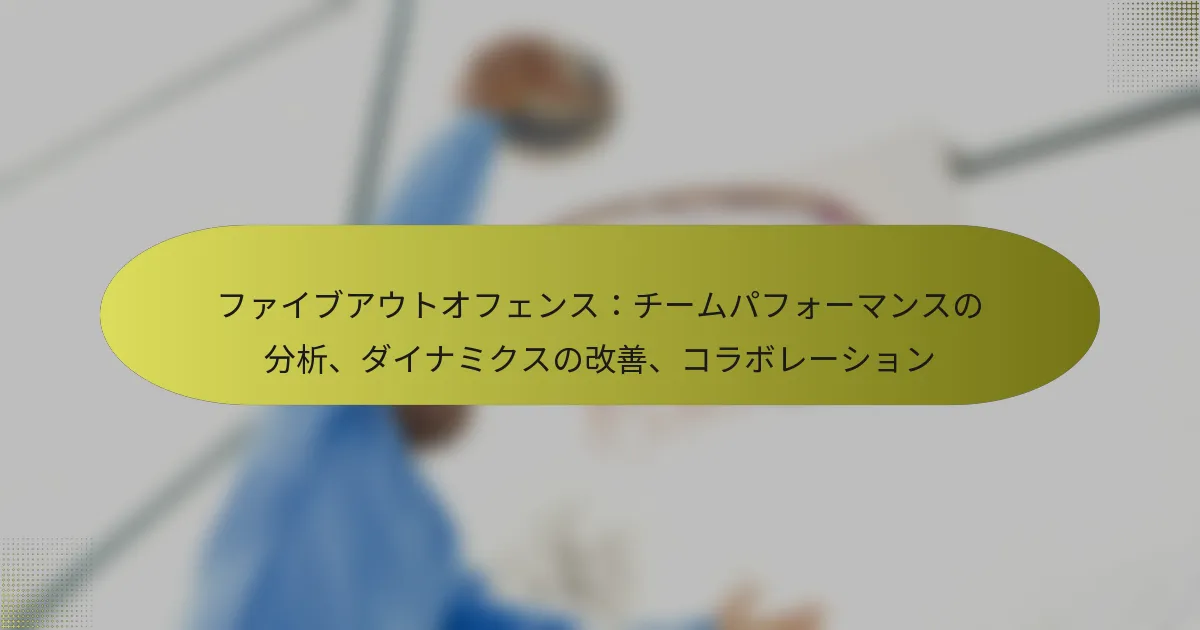 ファイブアウトオフェンス：チームパフォーマンスの分析、ダイナミクスの改善、コラボレーション