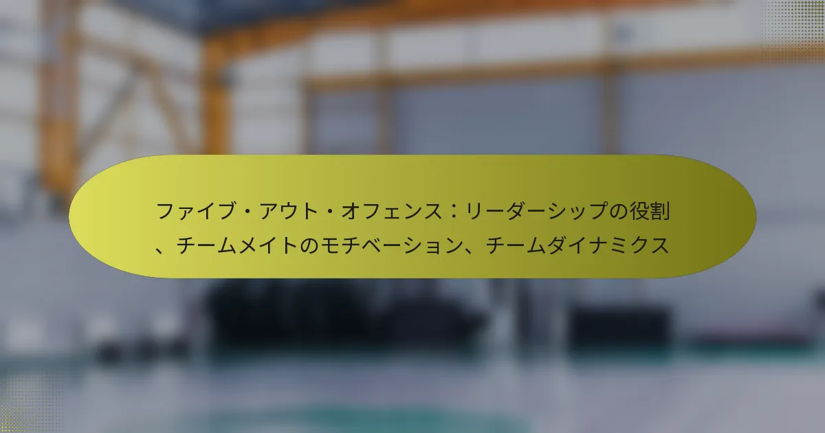 ファイブ・アウト・オフェンス：リーダーシップの役割、チームメイトのモチベーション、チームダイナミクス