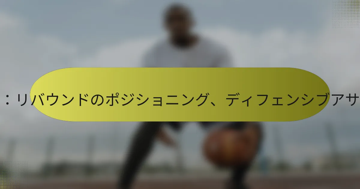 ファイブアウトオフェンス：リバウンドのポジショニング、ディフェンシブアサインメント、スペーシング