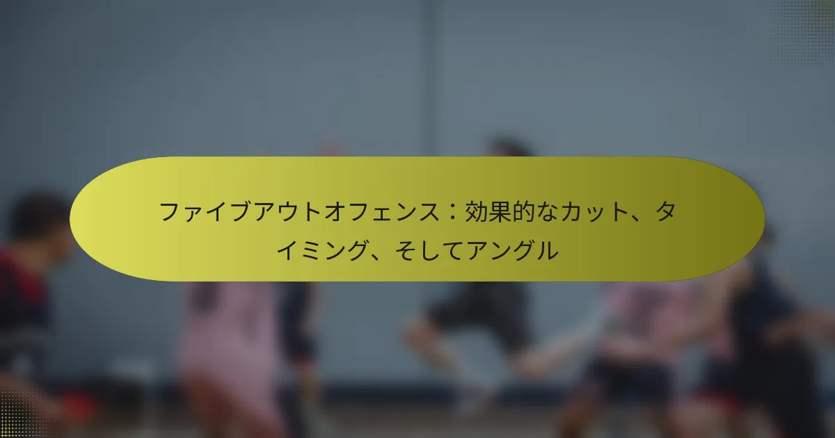 ファイブアウトオフェンス：効果的なカット、タイミング、そしてアングル