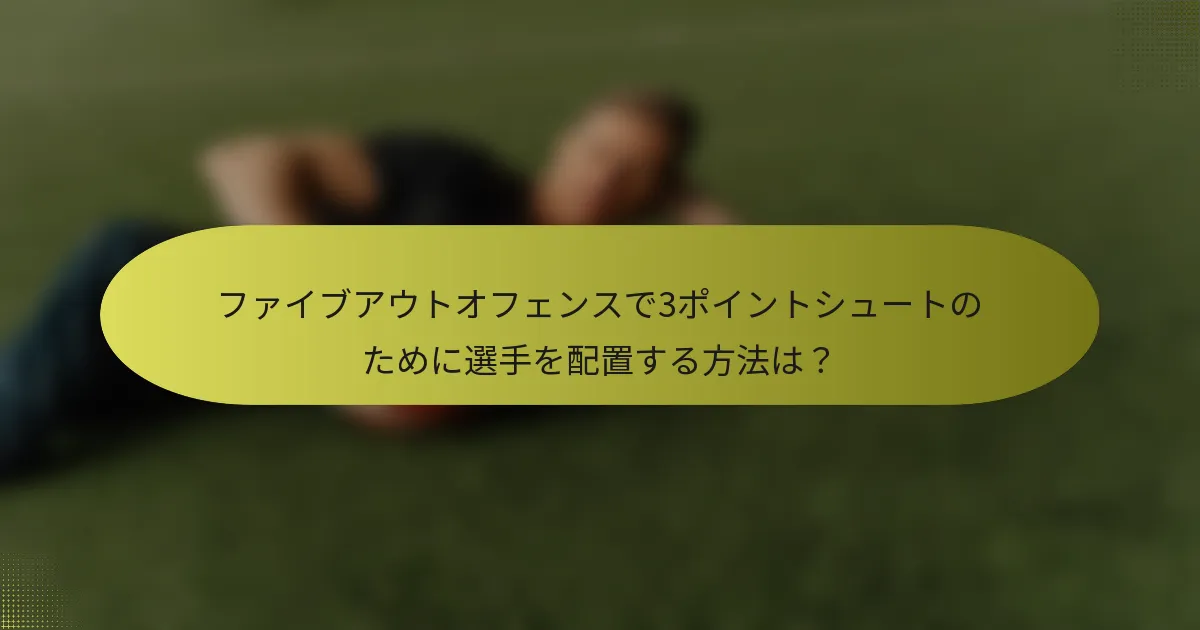 ファイブアウトオフェンスで3ポイントシュートのために選手を配置する方法は？