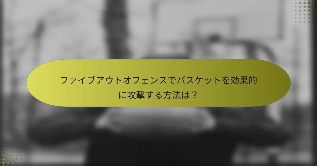 ファイブアウトオフェンスでバスケットを効果的に攻撃する方法は？
