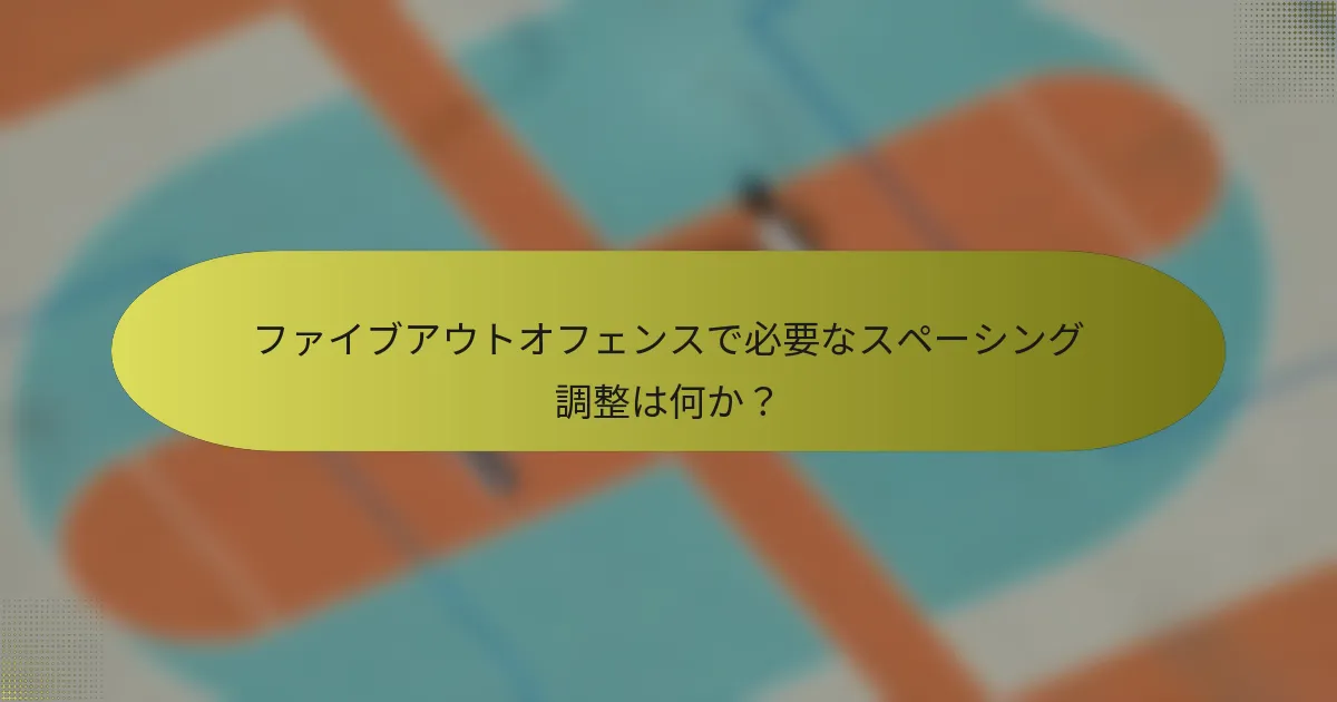 ファイブアウトオフェンスで必要なスペーシング調整は何か？