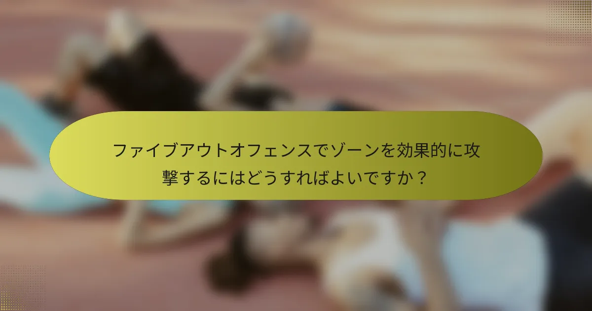 ファイブアウトオフェンスでゾーンを効果的に攻撃するにはどうすればよいですか？