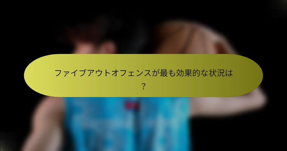 ファイブアウトオフェンスが最も効果的な状況は？