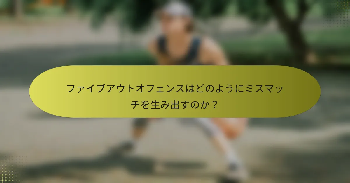ファイブアウトオフェンスはどのようにミスマッチを生み出すのか？