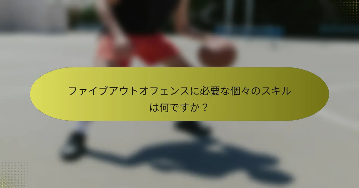 ファイブアウトオフェンスに必要な個々のスキルは何ですか？