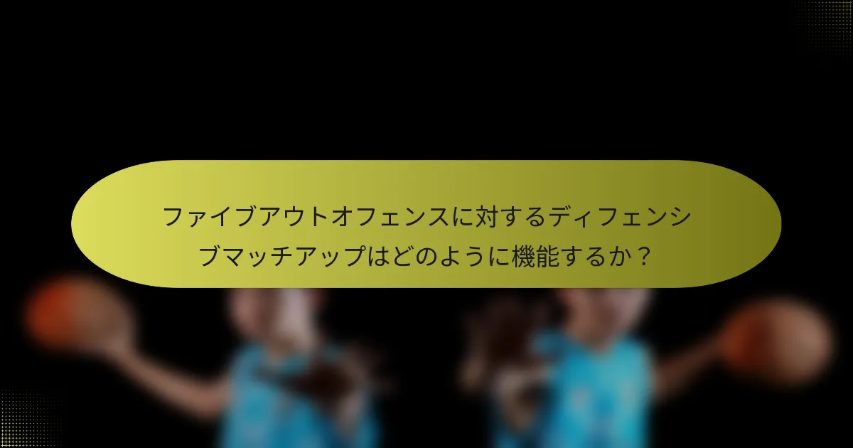 ファイブアウトオフェンスに対するディフェンシブマッチアップはどのように機能するか？