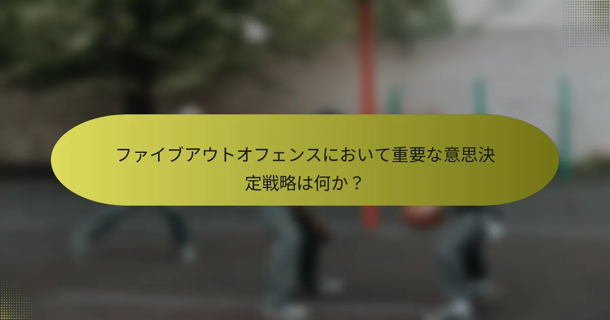 ファイブアウトオフェンスにおいて重要な意思決定戦略は何か？