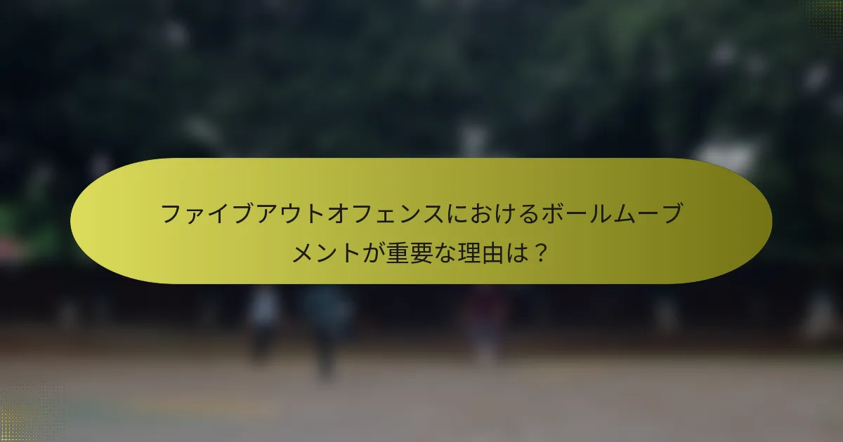 ファイブアウトオフェンスにおけるボールムーブメントが重要な理由は？