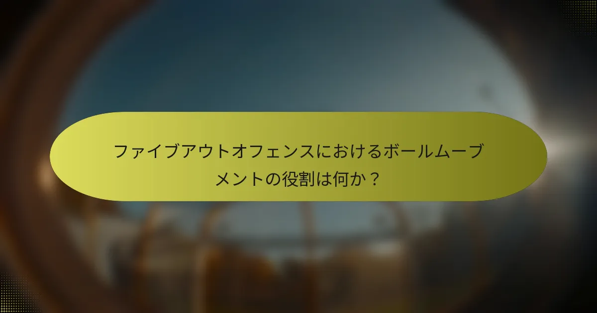 ファイブアウトオフェンスにおけるボールムーブメントの役割は何か？