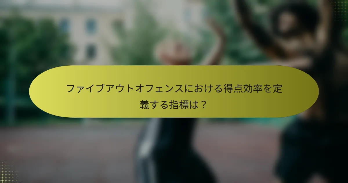 ファイブアウトオフェンスにおける得点効率を定義する指標は？