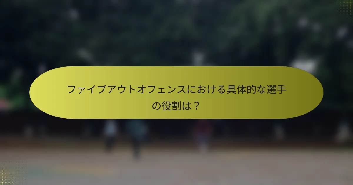ファイブアウトオフェンスにおける具体的な選手の役割は？
