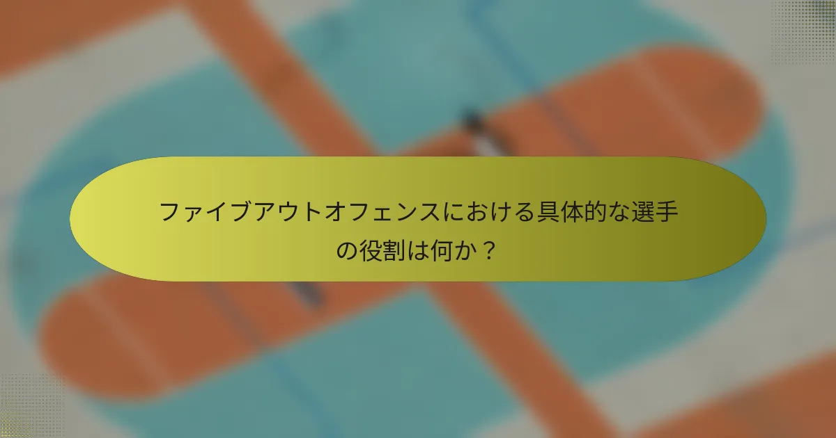 ファイブアウトオフェンスにおける具体的な選手の役割は何か？