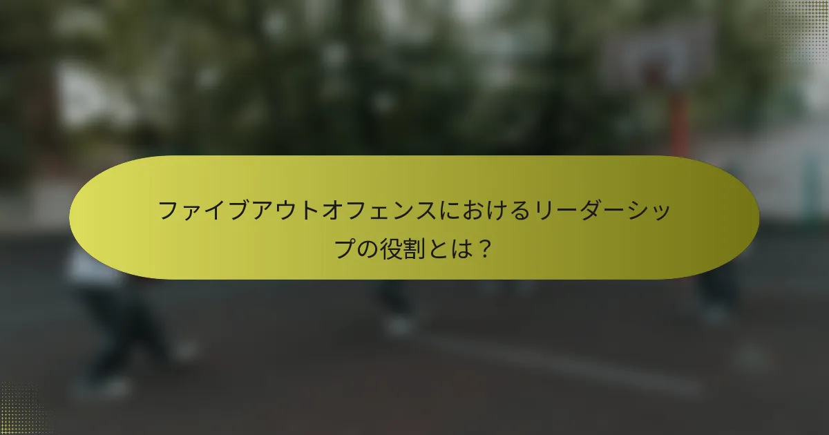 ファイブアウトオフェンスにおけるリーダーシップの役割とは？