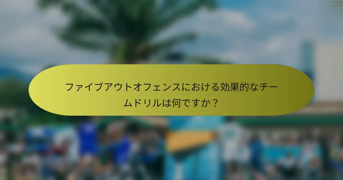 ファイブアウトオフェンスにおける効果的なチームドリルは何ですか？