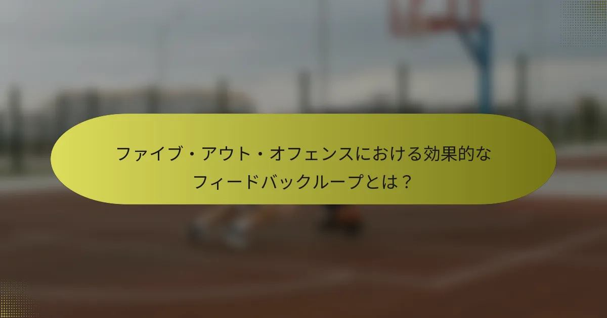 ファイブ・アウト・オフェンスにおける効果的なフィードバックループとは？
