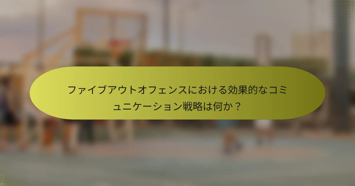ファイブアウトオフェンスにおける効果的なコミュニケーション戦略は何か？