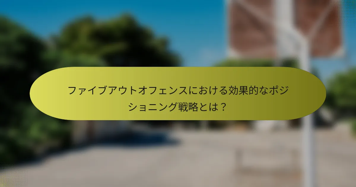 ファイブアウトオフェンスにおける効果的なポジショニング戦略とは？
