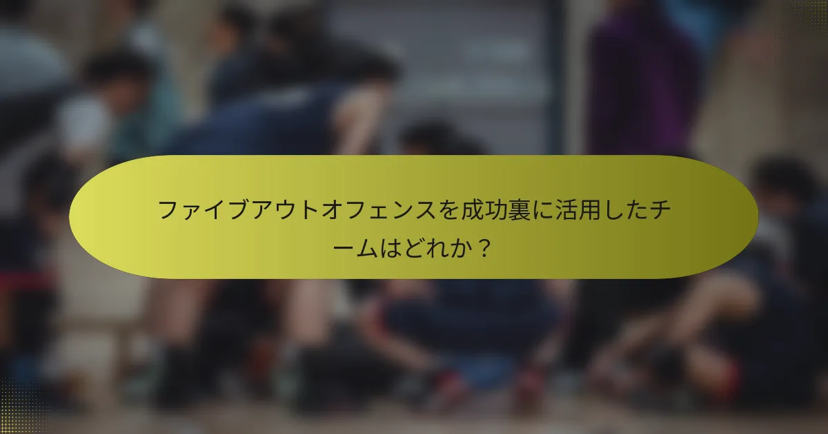 ファイブアウトオフェンスを成功裏に活用したチームはどれか?
