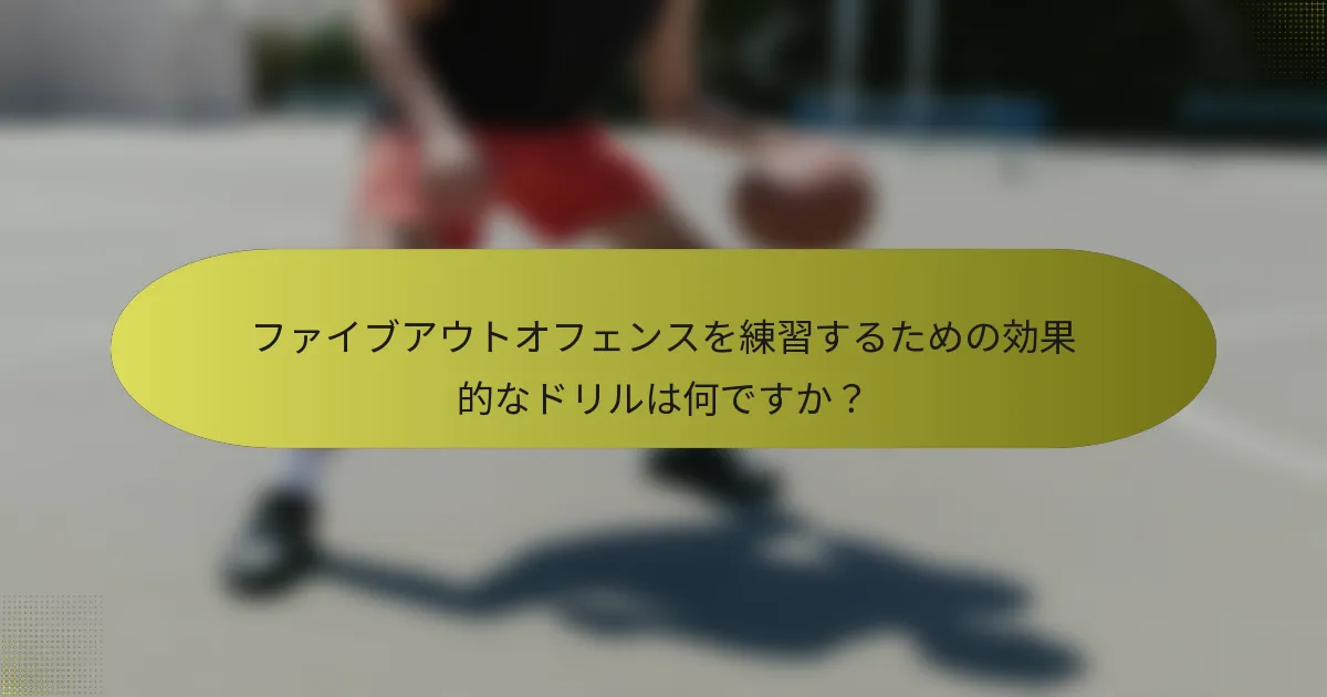 ファイブアウトオフェンスを練習するための効果的なドリルは何ですか？