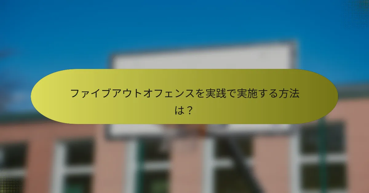 ファイブアウトオフェンスを実践で実施する方法は？
