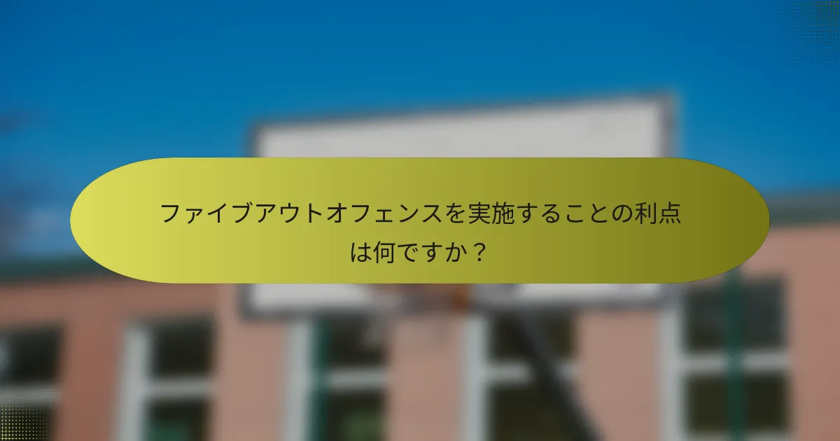 ファイブアウトオフェンスを実施することの利点は何ですか？