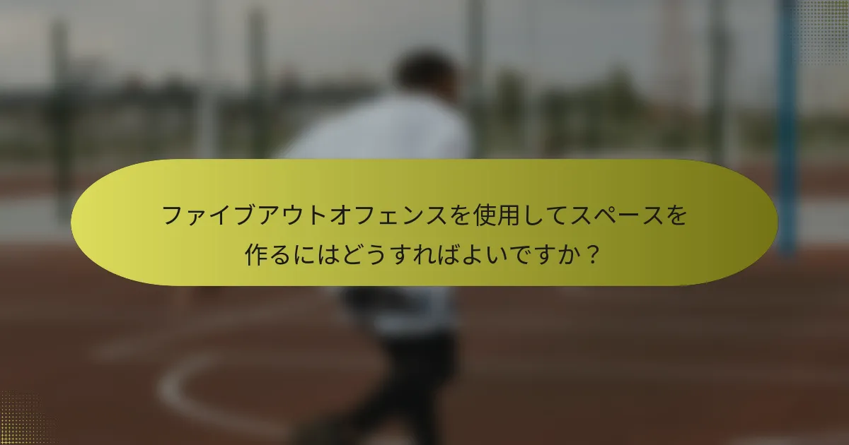 ファイブアウトオフェンスを使用してスペースを作るにはどうすればよいですか？