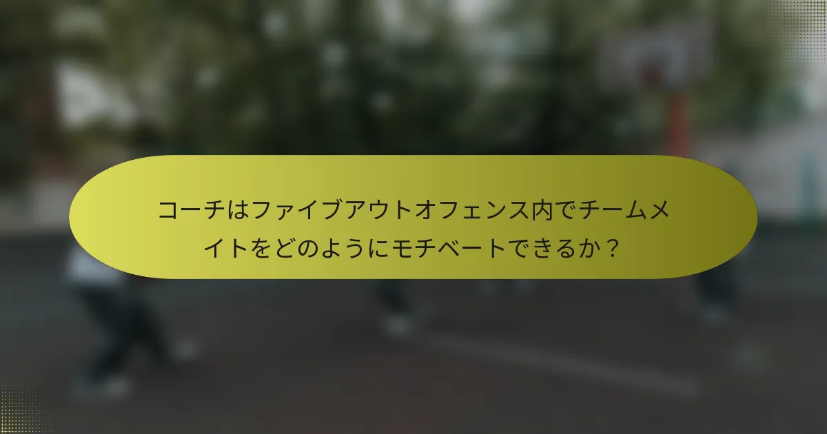 コーチはファイブアウトオフェンス内でチームメイトをどのようにモチベートできるか？
