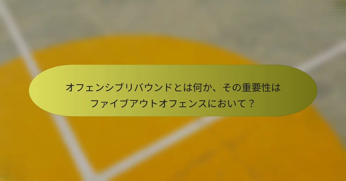 オフェンシブリバウンドとは何か、その重要性はファイブアウトオフェンスにおいて？