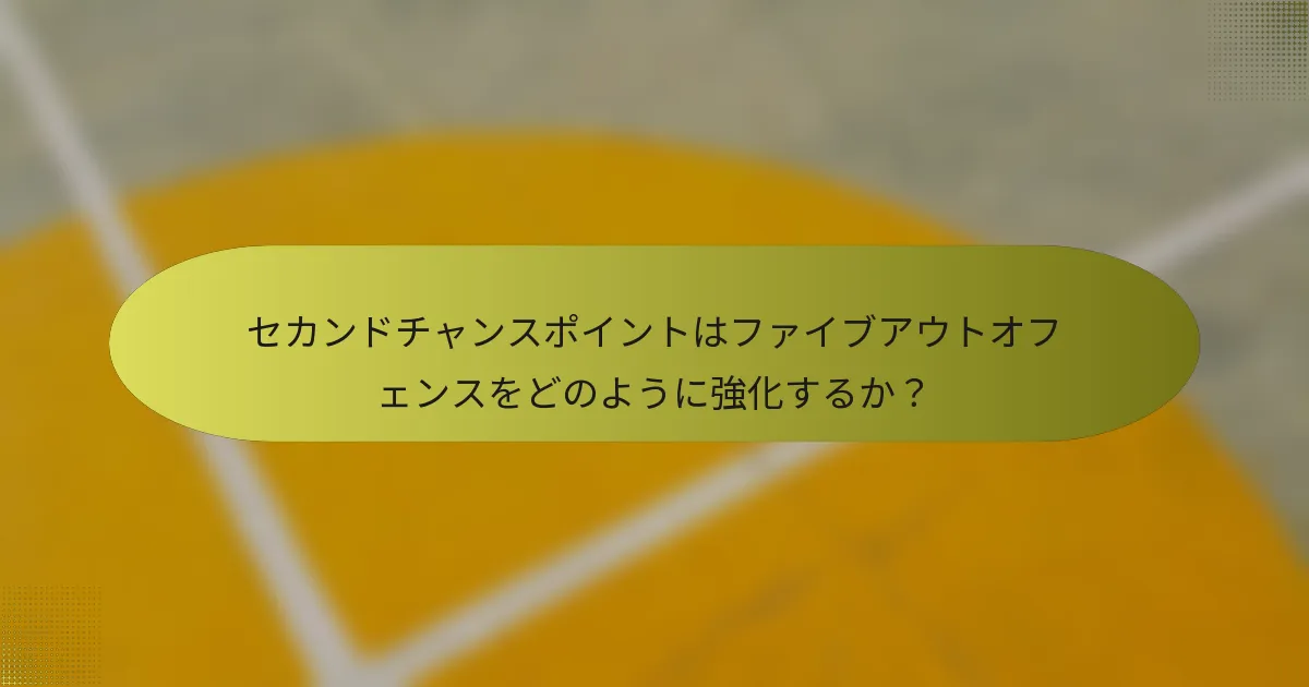 セカンドチャンスポイントはファイブアウトオフェンスをどのように強化するか？
